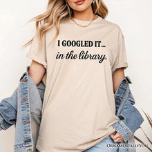 Load image into Gallery viewer, I Googled It in the Library T-Shirt, Funny Tee for Smart People Who Do Real Research