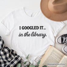 Load image into Gallery viewer, I Googled It in the Library T-Shirt, Funny Tee for Smart People Who Do Real Research