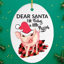 Load image into Gallery viewer, Dear Santa I'm Feeling a Little Piggish Christmas Ornament