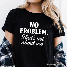 Load image into Gallery viewer, No Problem That&#39;s Not About Me T-Shirt, Funny Tee for Sarcastic Drama-Free People
