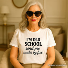 Load image into Gallery viewer, I&#39;m Old School Send Me Nudes by Fax T-Shirt, Funny Tee for Bold and Vintage-Flirty People

