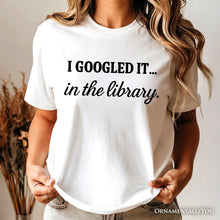 Load image into Gallery viewer, I Googled It in the Library T-Shirt, Funny Tee for Smart People Who Do Real Research
