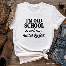 Load image into Gallery viewer, I&#39;m Old School Send Me Nudes by Fax T-Shirt, Funny Tee for Bold and Vintage-Flirty People
