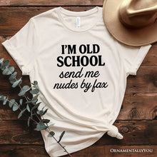 Load image into Gallery viewer, I&#39;m Old School Send Me Nudes by Fax T-Shirt, Funny Tee for Bold and Vintage-Flirty People
