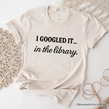Load image into Gallery viewer, I Googled It in the Library T-Shirt, Funny Tee for Smart People Who Do Real Research
